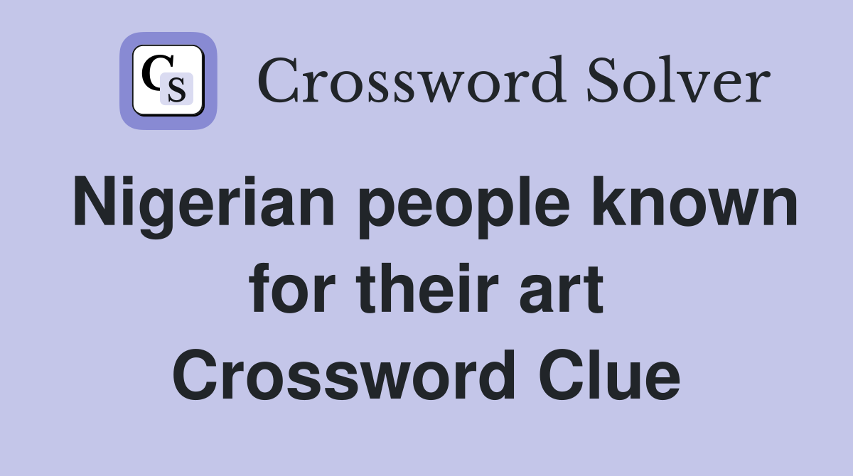 Nigerian people known for their art Crossword Clue