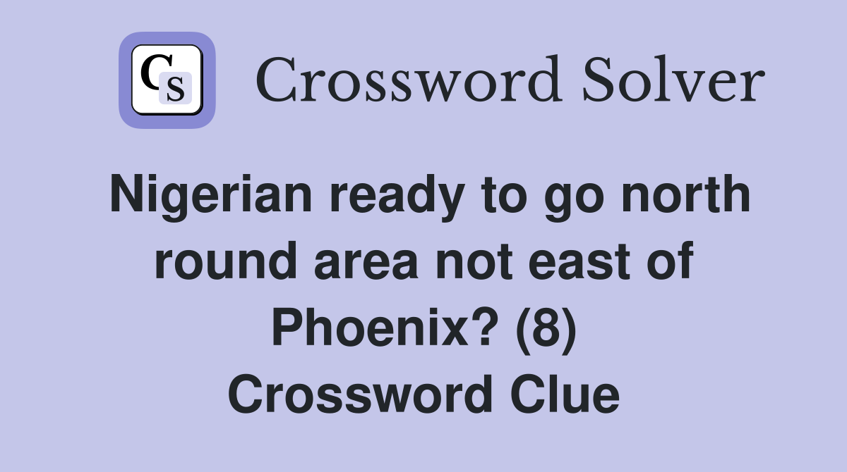 Nigerian ready to go north round area not east of Phoenix? (8) Crossword Clue