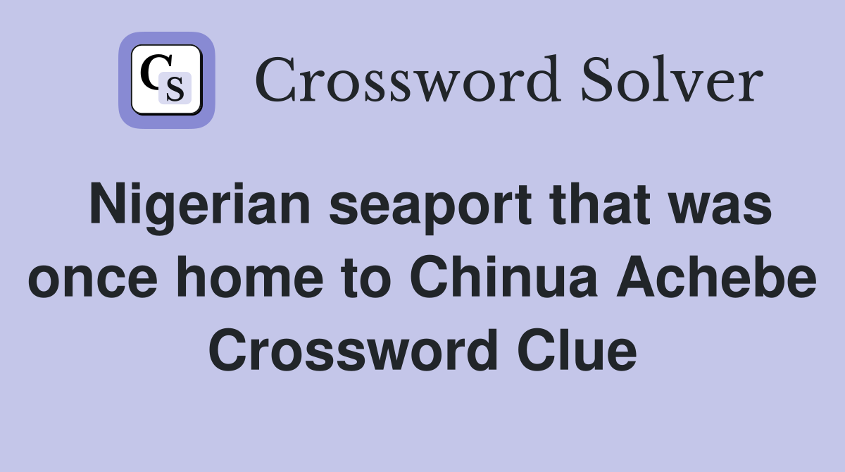 Nigerian seaport that was once home to Chinua Achebe Crossword Clue
