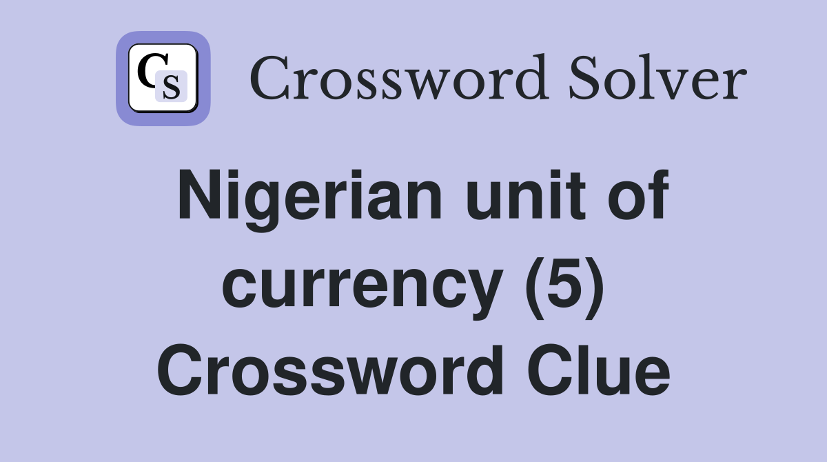 Nigerian unit of currency (5) Crossword Clue