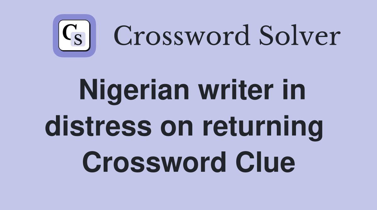 Nigerian writer in distress on returning  Crossword Clue
