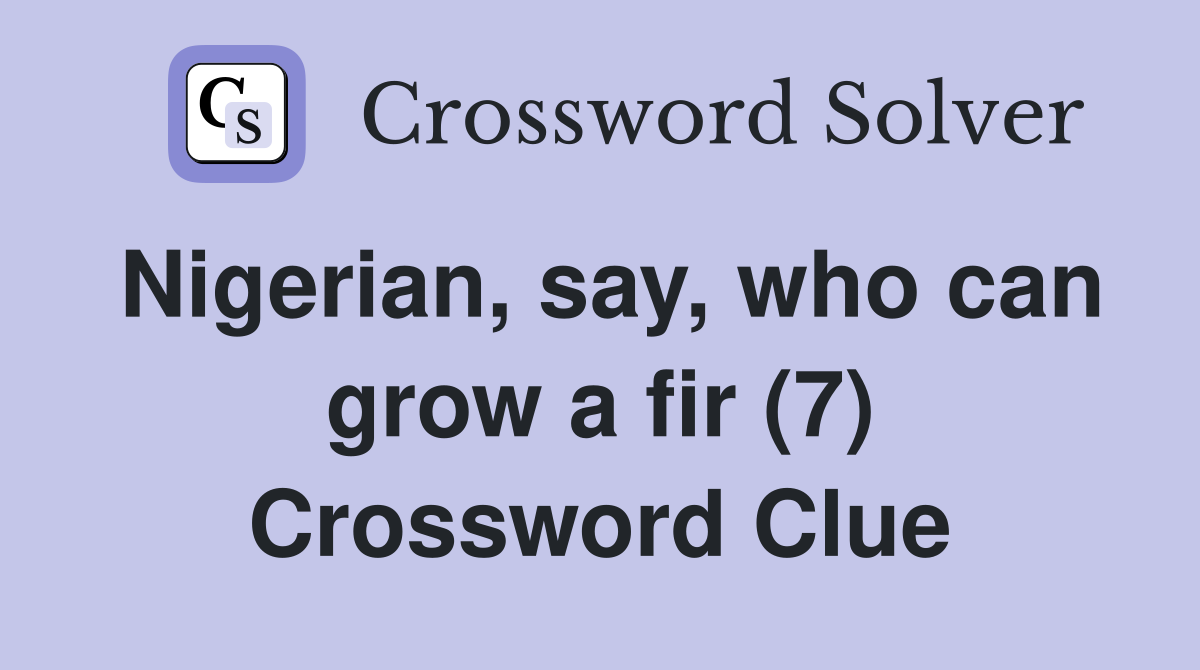 Nigerian, say, who can grow a fir (7) Crossword Clue