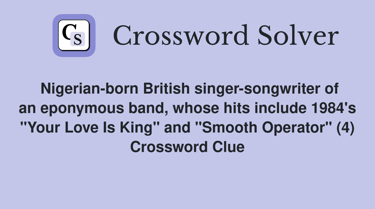 Nigerian-born British singer-songwriter of an eponymous band, whose hits include 1984's "Your Love Is King" and "Smooth Operator" (4) Crossword Clue