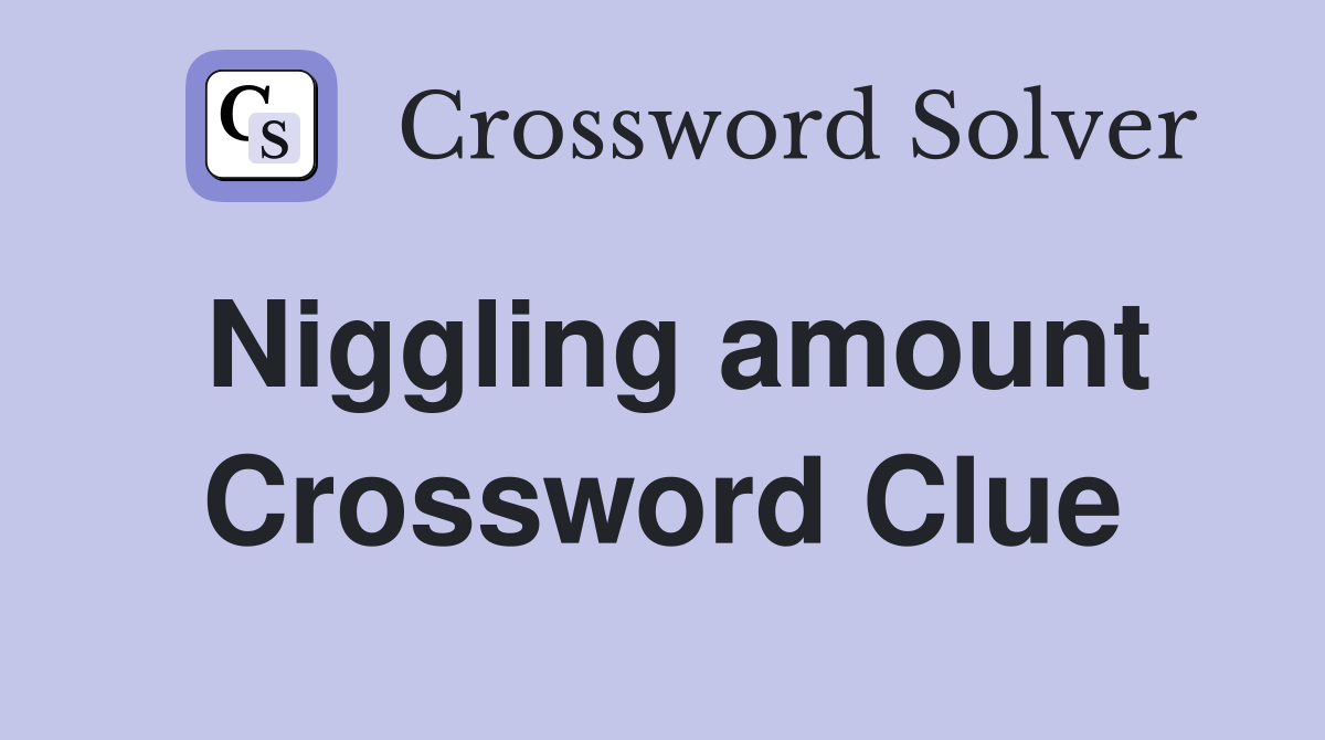 Niggling amount Crossword Clue