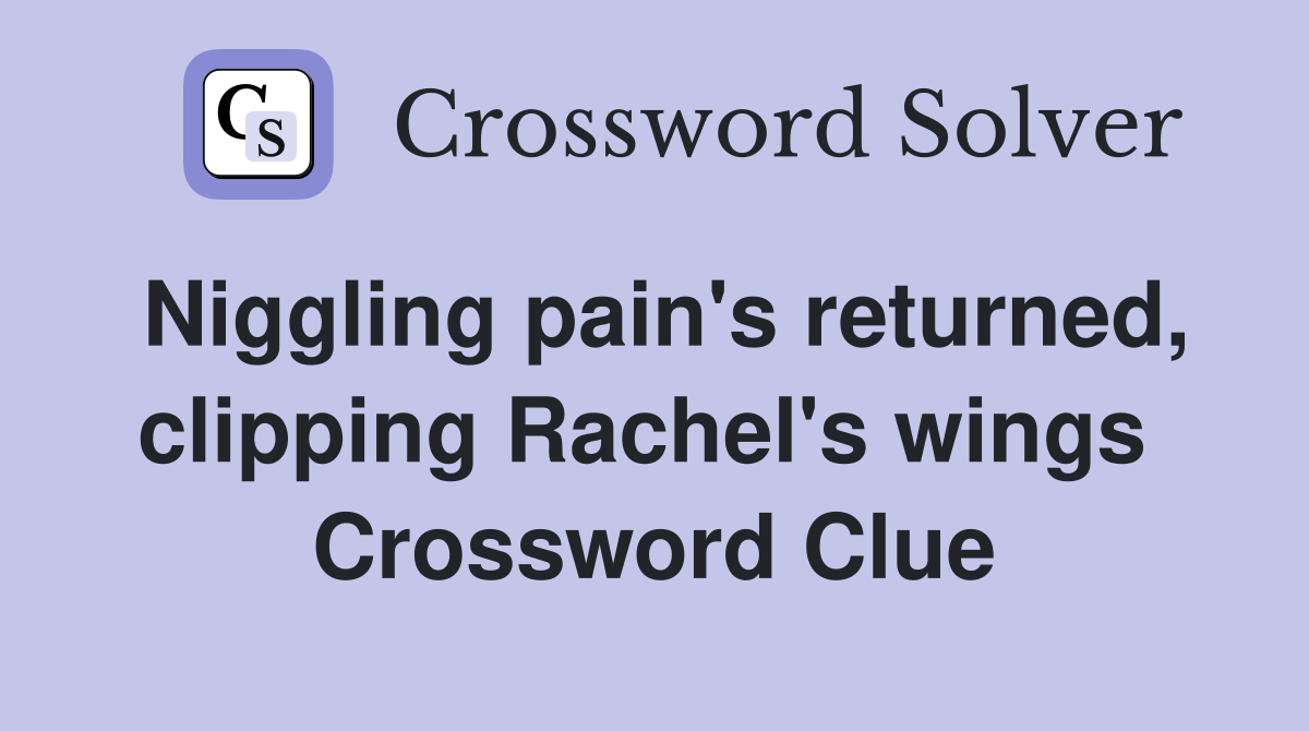 Niggling pain's returned, clipping Rachel's wings  Crossword Clue