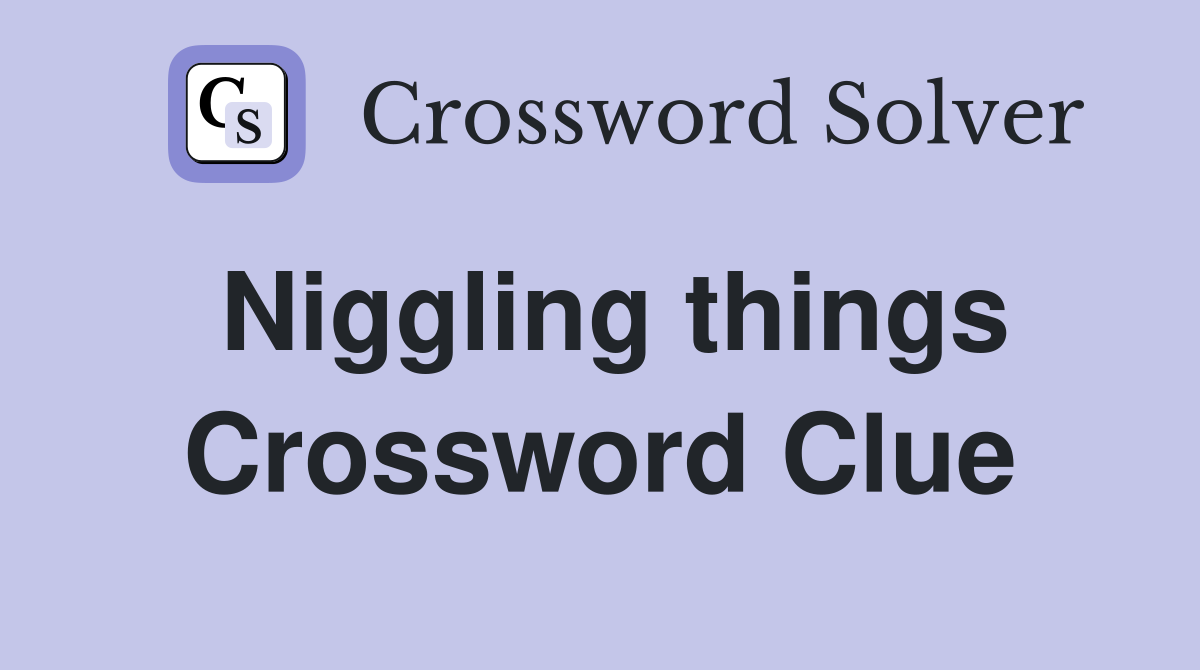 Niggling things Crossword Clue