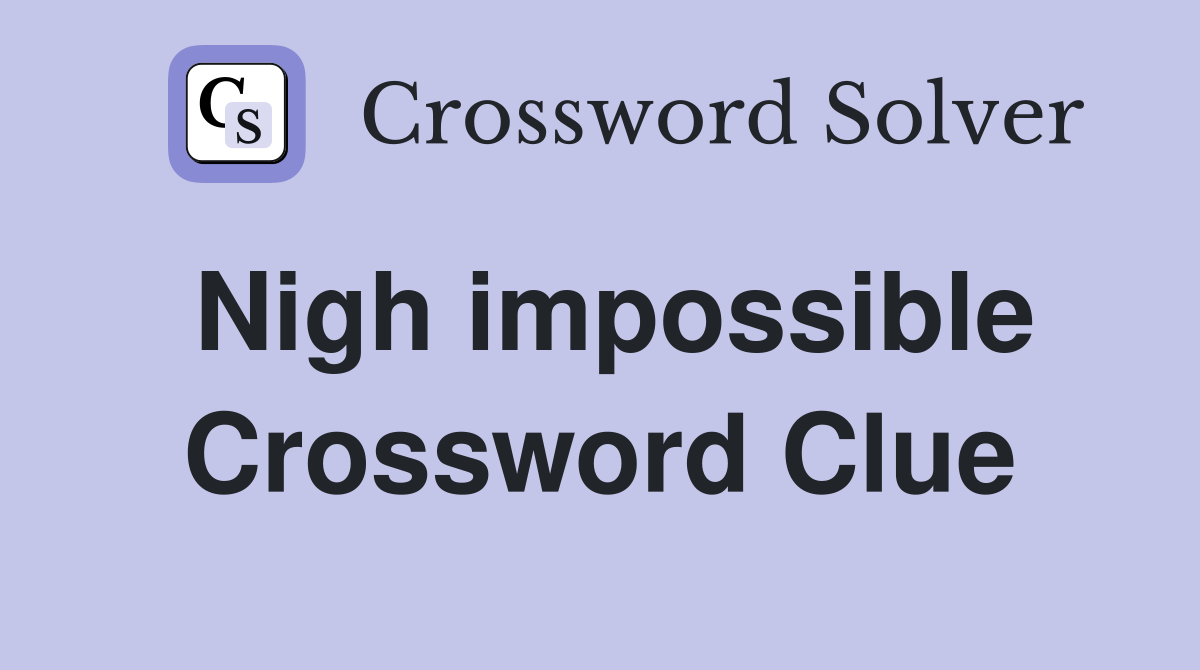 Nigh impossible Crossword Clue
