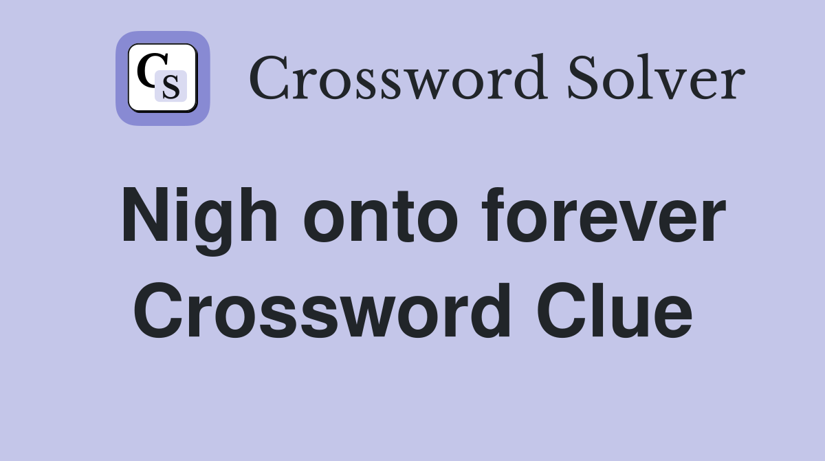 Nigh onto forever Crossword Clue