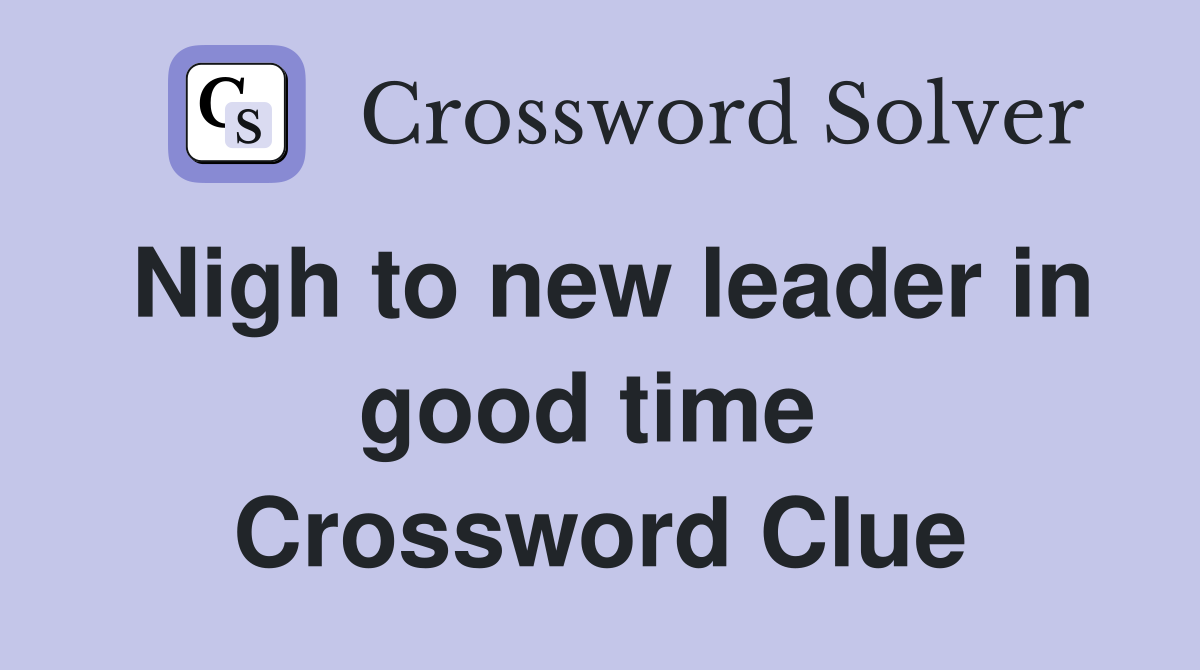 Nigh to new leader in good time  Crossword Clue