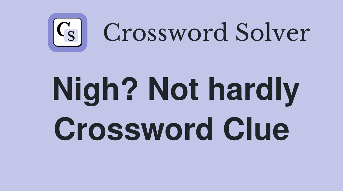 Nigh? Not hardly Crossword Clue