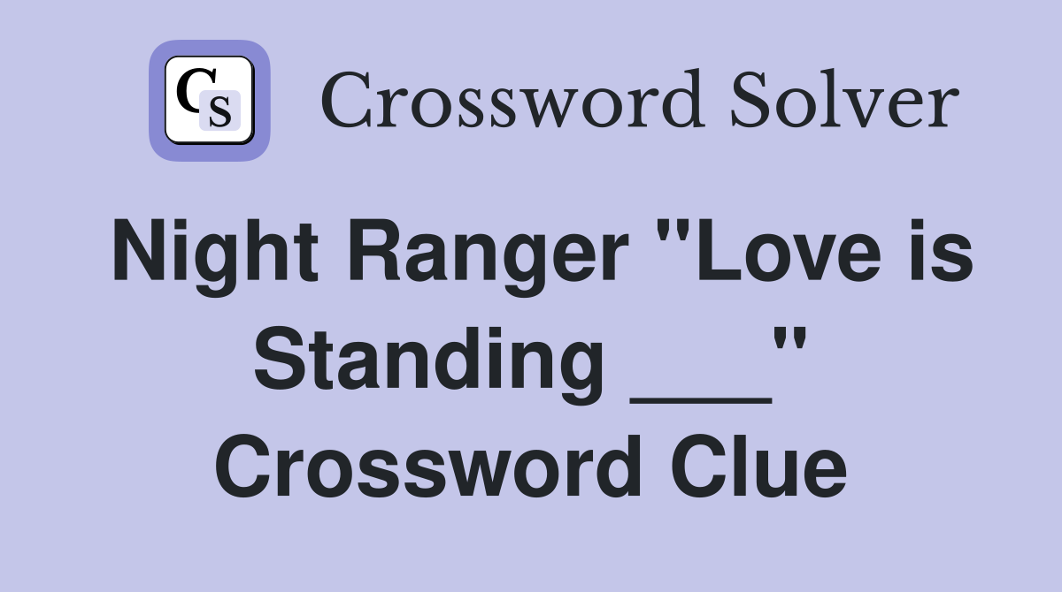 Night Ranger "Love is Standing ___" Crossword Clue