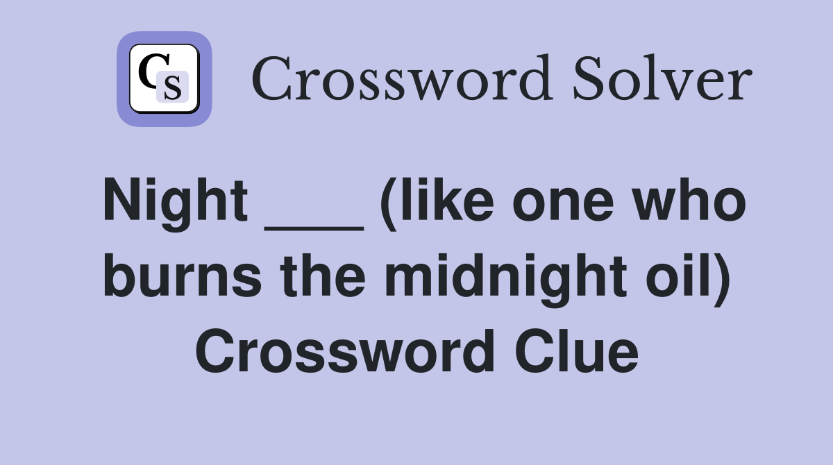 Night ___ (like one who burns the midnight oil) Crossword Clue