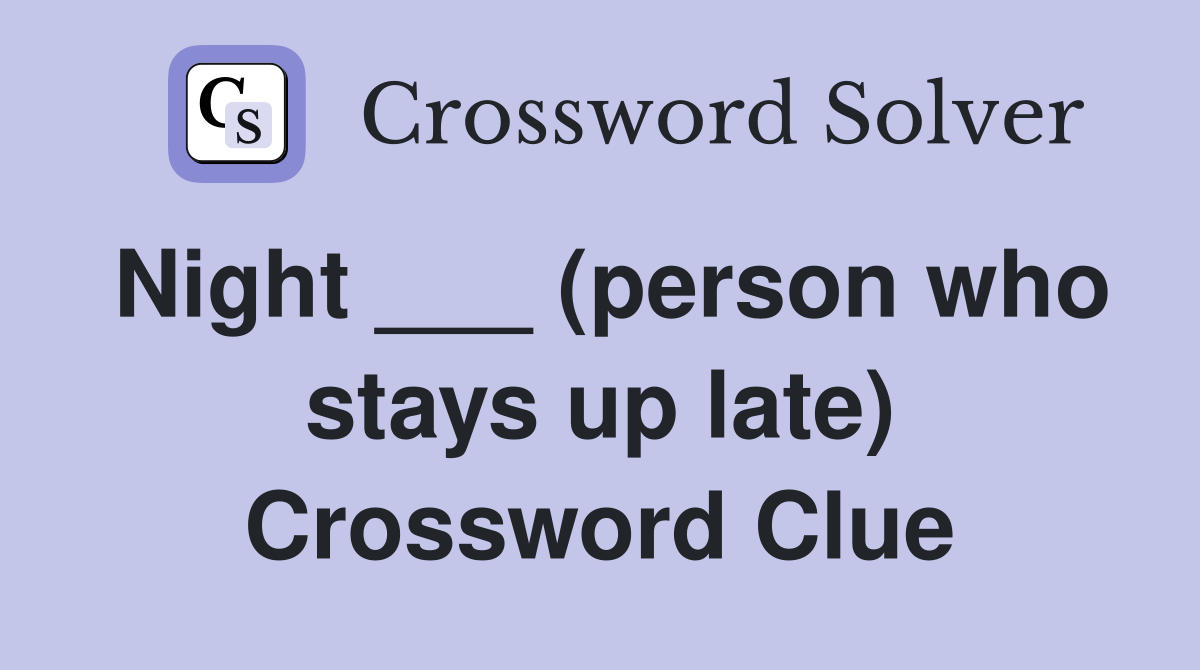 Night ___ (person who stays up late) Crossword Clue