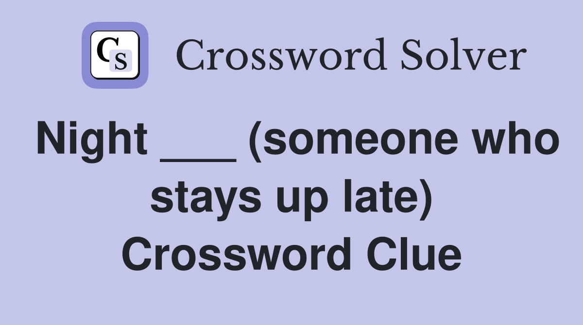 Night ___ (someone who stays up late) Crossword Clue