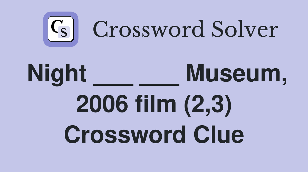 Night ___ ___ Museum, 2006 film (2,3) Crossword Clue