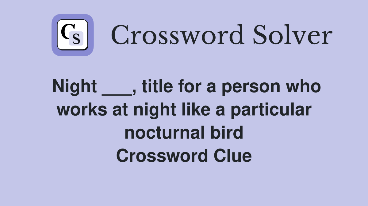 Night ___, title for a person who works at night like a particular nocturnal bird Crossword Clue