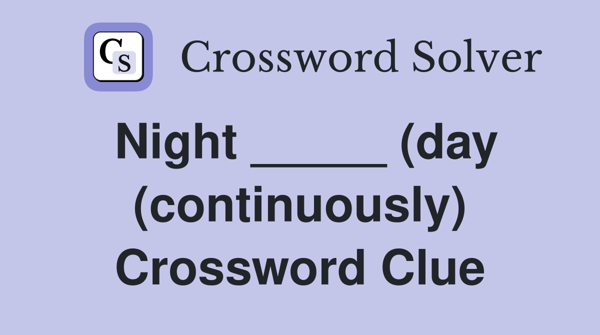 Night _____ (day (continuously) Crossword Clue
