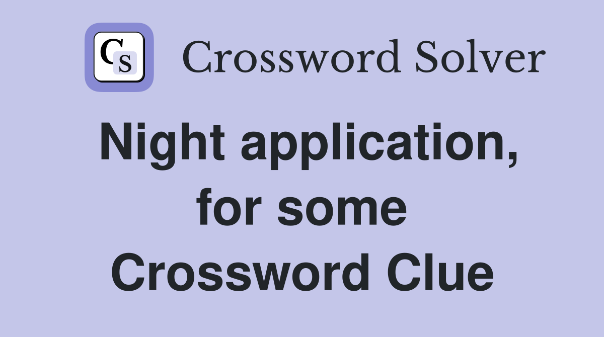 Night application, for some Crossword Clue