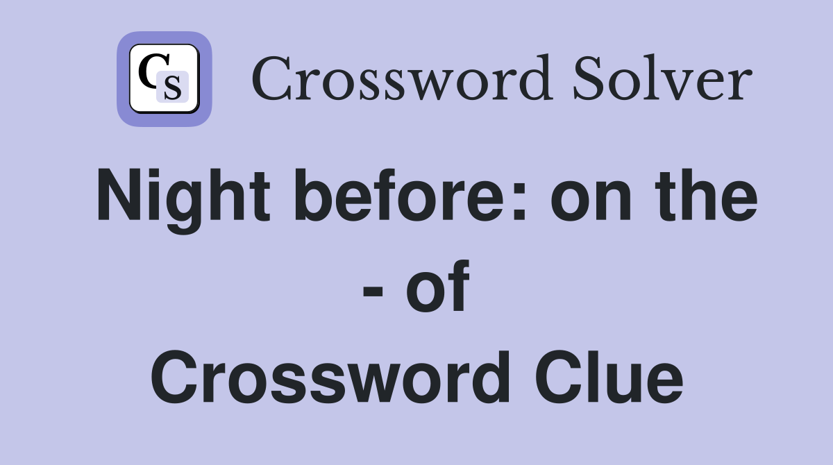 Night before: on the - of Crossword Clue