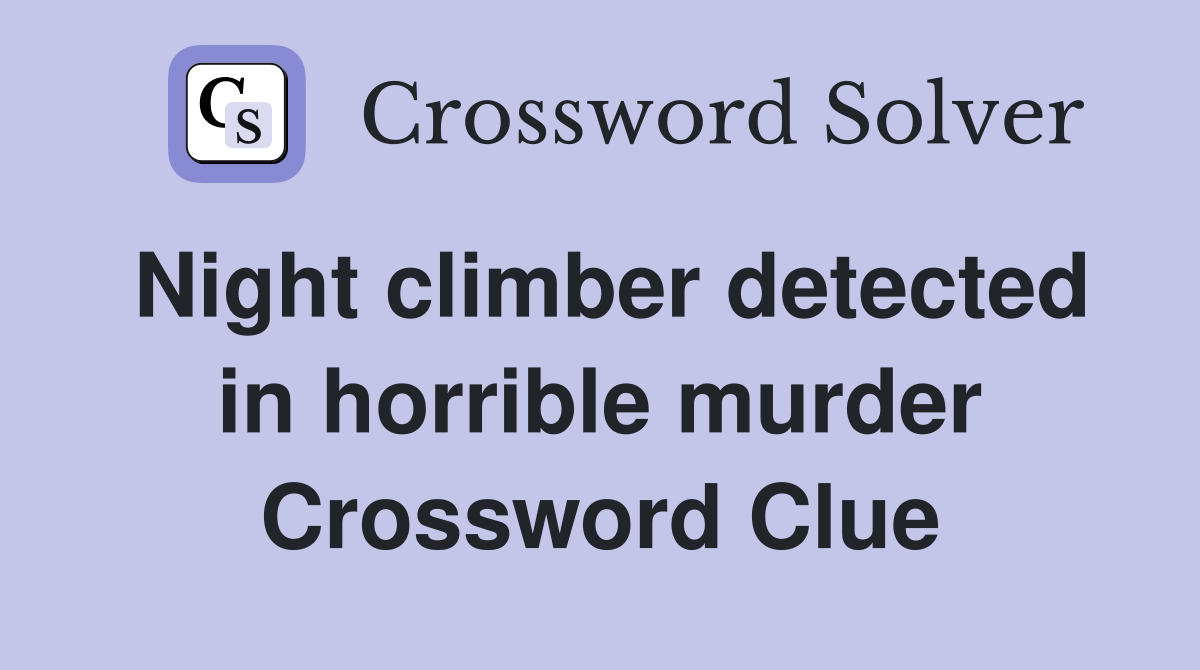 Night climber detected in horrible murder Crossword Clue