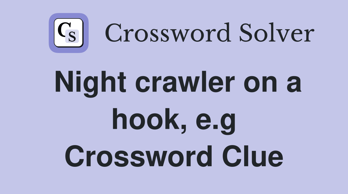 Night crawler on a hook, e.g Crossword Clue