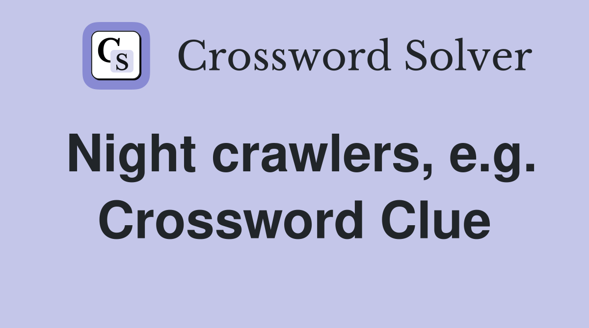Night crawlers, e.g. Crossword Clue
