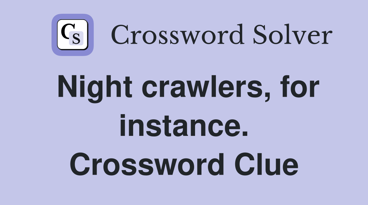 Night crawlers, for instance. Crossword Clue