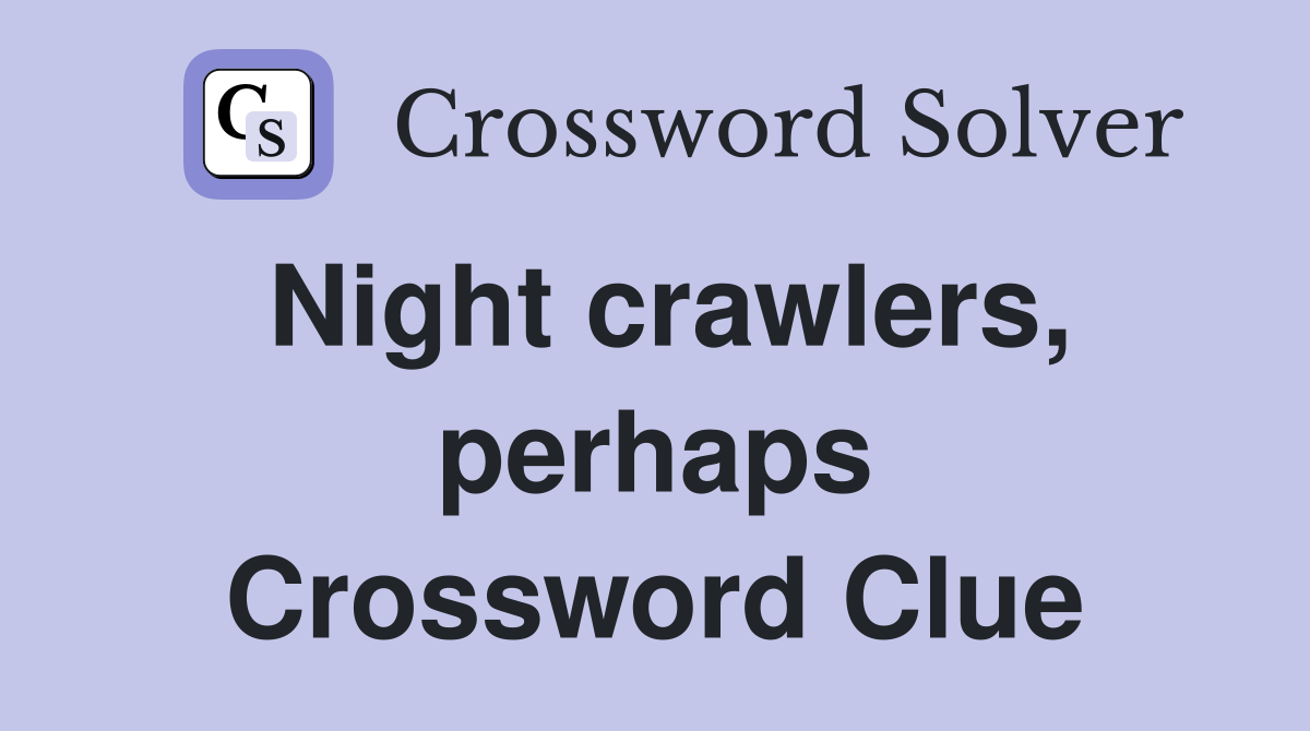 Night crawlers, perhaps Crossword Clue