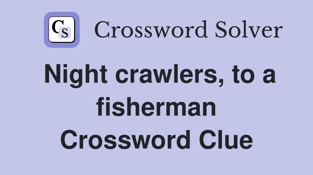 Night crawlers, to a fisherman Crossword Clue