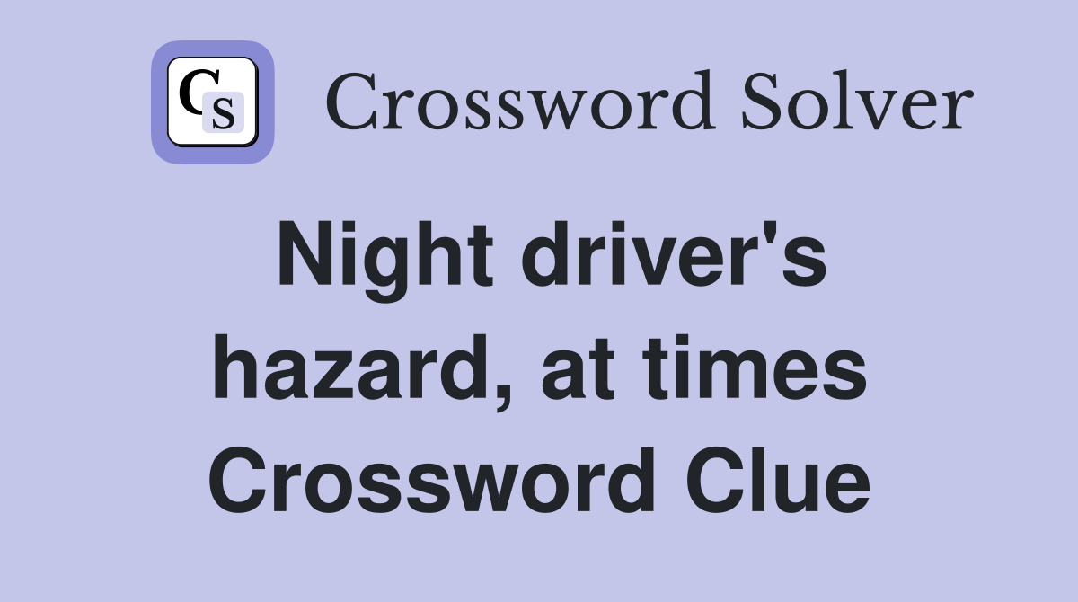 Night driver's hazard, at times Crossword Clue