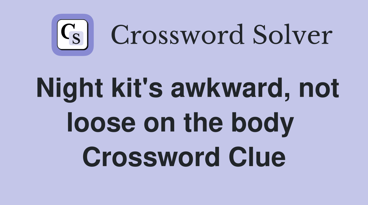 Night kit's awkward, not loose on the body  Crossword Clue