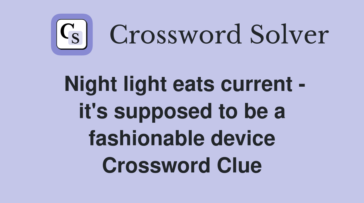 Night light eats current - it's supposed to be a fashionable device Crossword Clue
