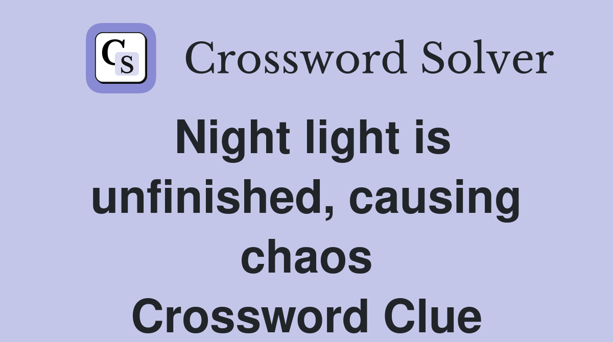 Night light is unfinished, causing chaos Crossword Clue
