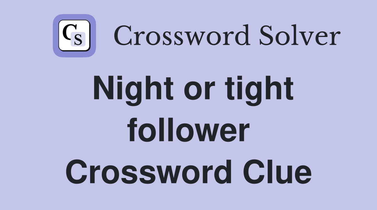 Night or tight follower Crossword Clue