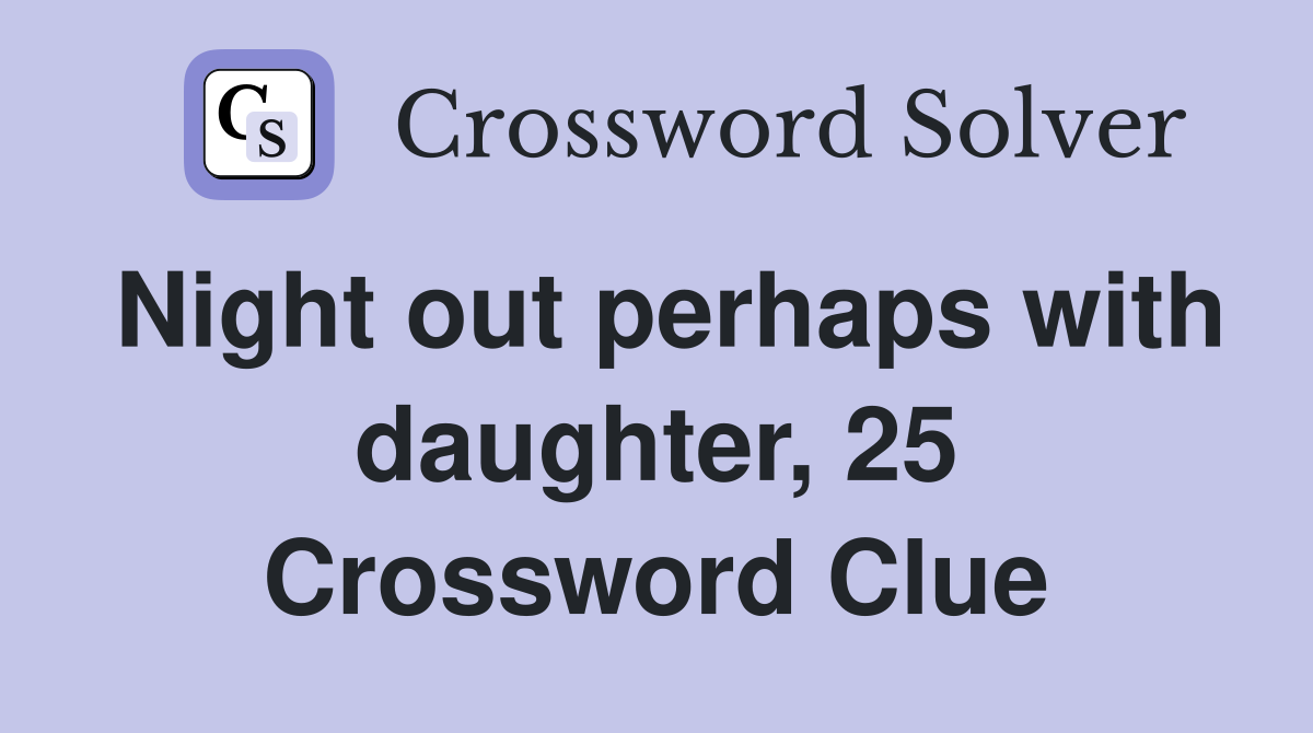 Night out perhaps with daughter, 25 Crossword Clue