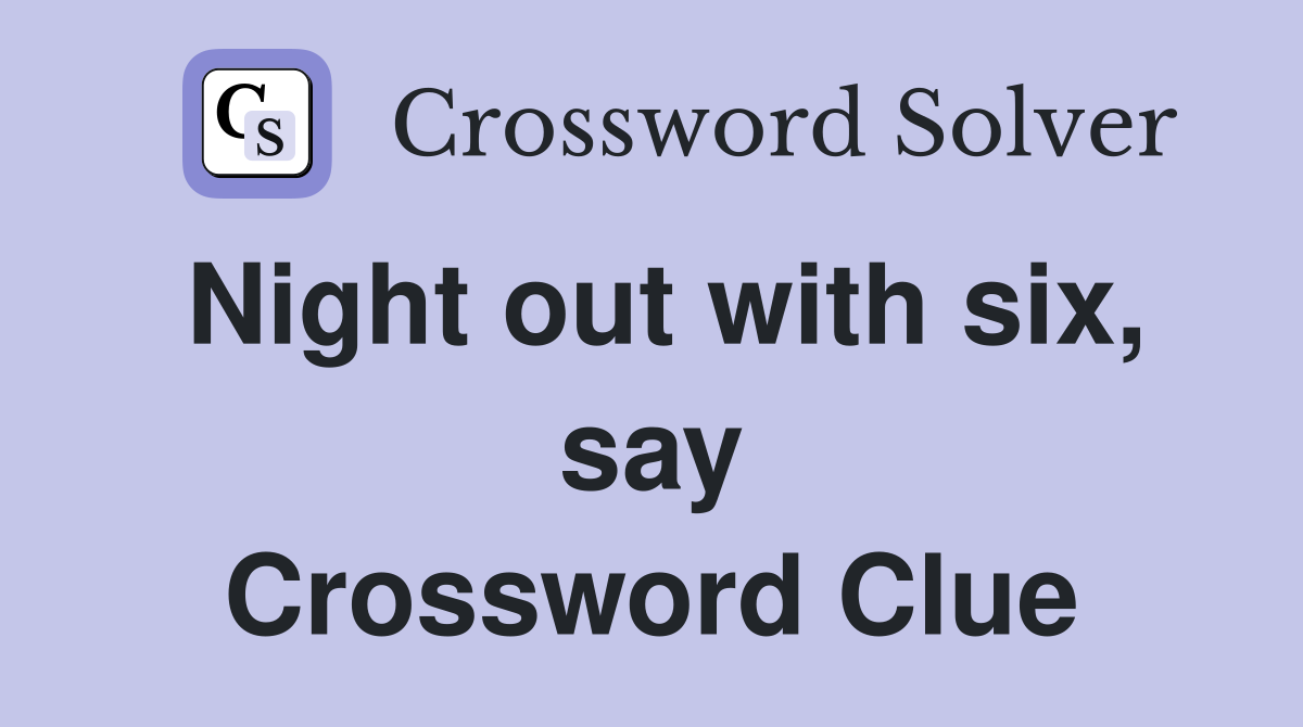Night out with six, say Crossword Clue