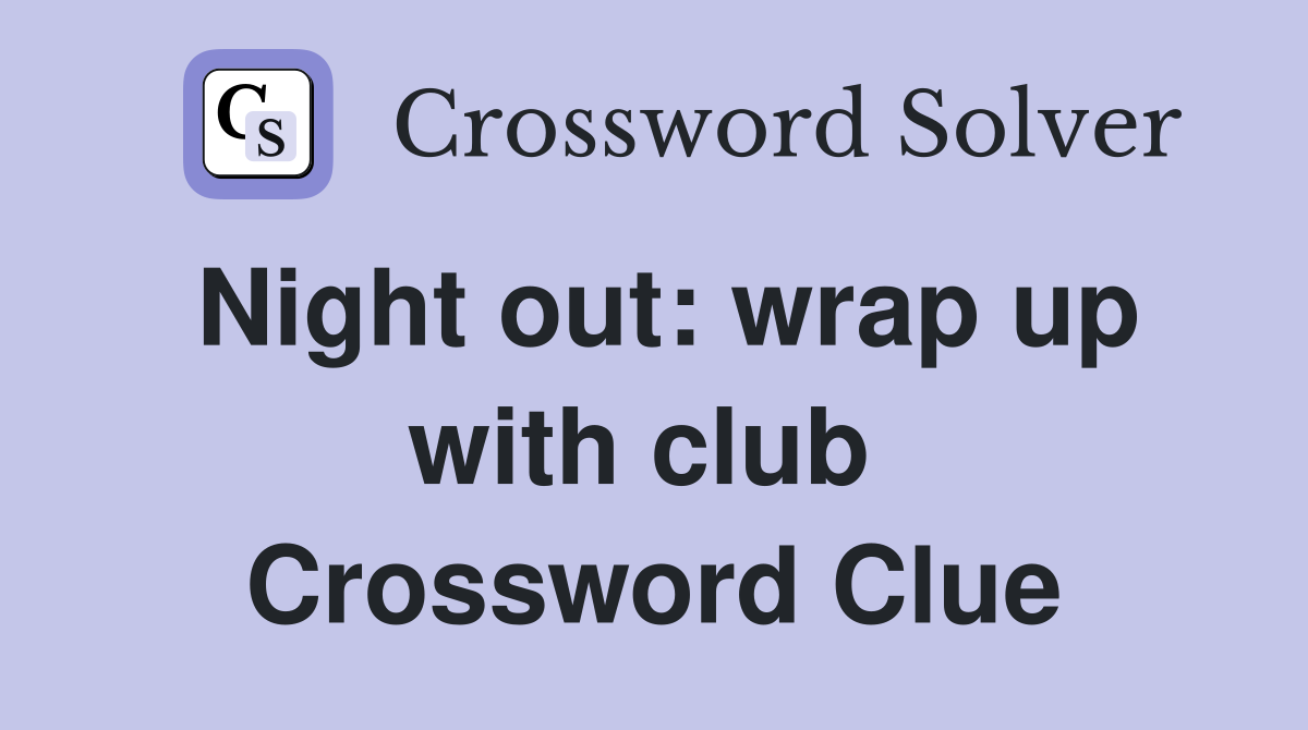 Night out: wrap up with club  Crossword Clue