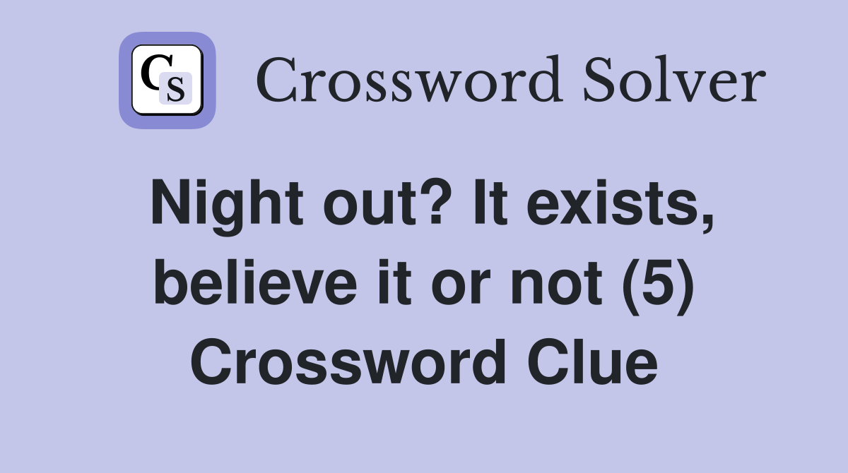 Night out? It exists, believe it or not (5) Crossword Clue