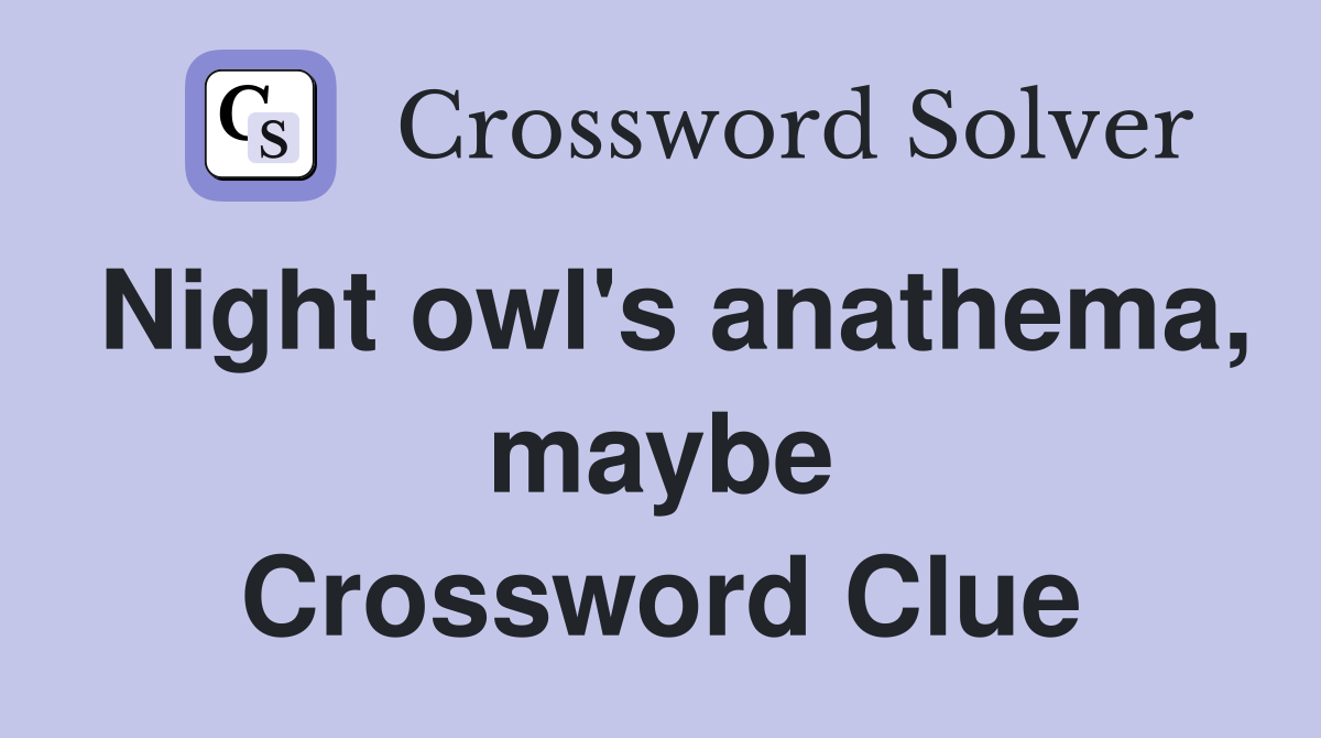 Night owl's anathema, maybe Crossword Clue