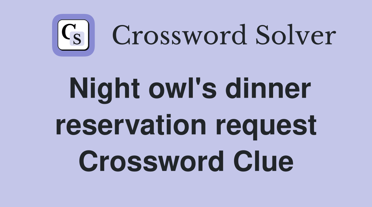 Night owl's dinner reservation request Crossword Clue
