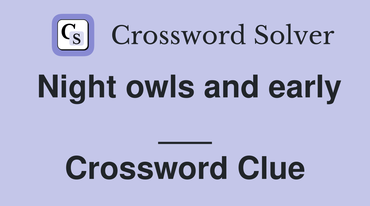 Night owls and early ___ Crossword Clue