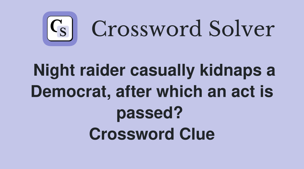 Night raider casually kidnaps a Democrat, after which an act is passed?  Crossword Clue