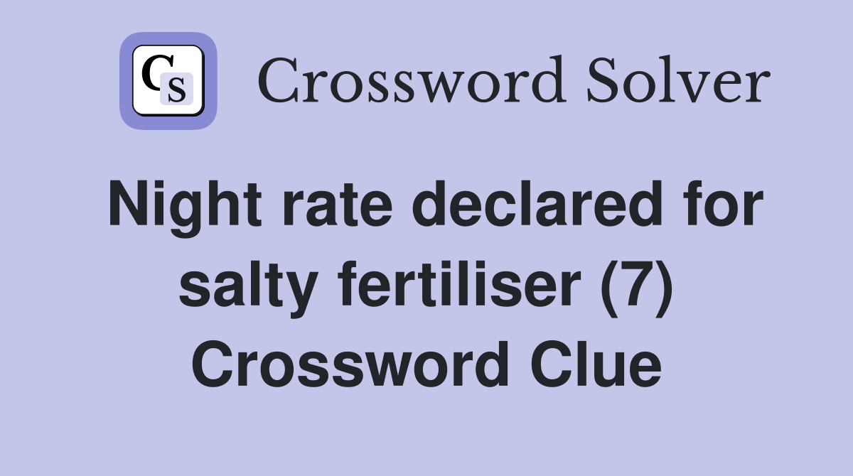 Night rate declared for salty fertiliser (7) Crossword Clue