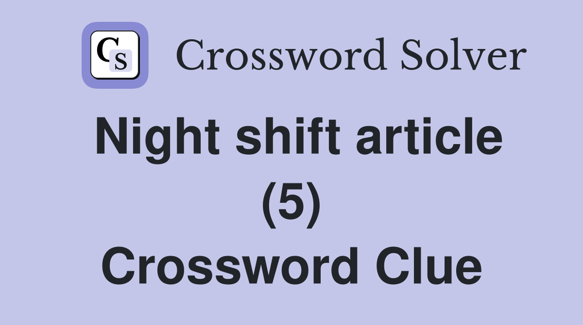 Night shift article (5) Crossword Clue
