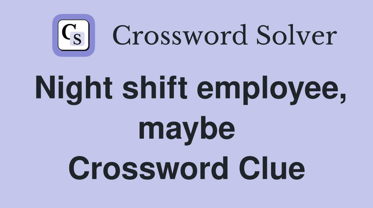 Night shift employee, maybe Crossword Clue