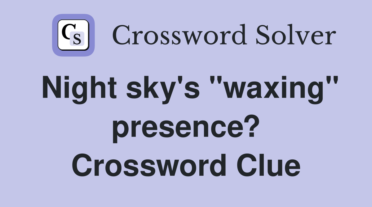 Night sky's "waxing" presence? Crossword Clue