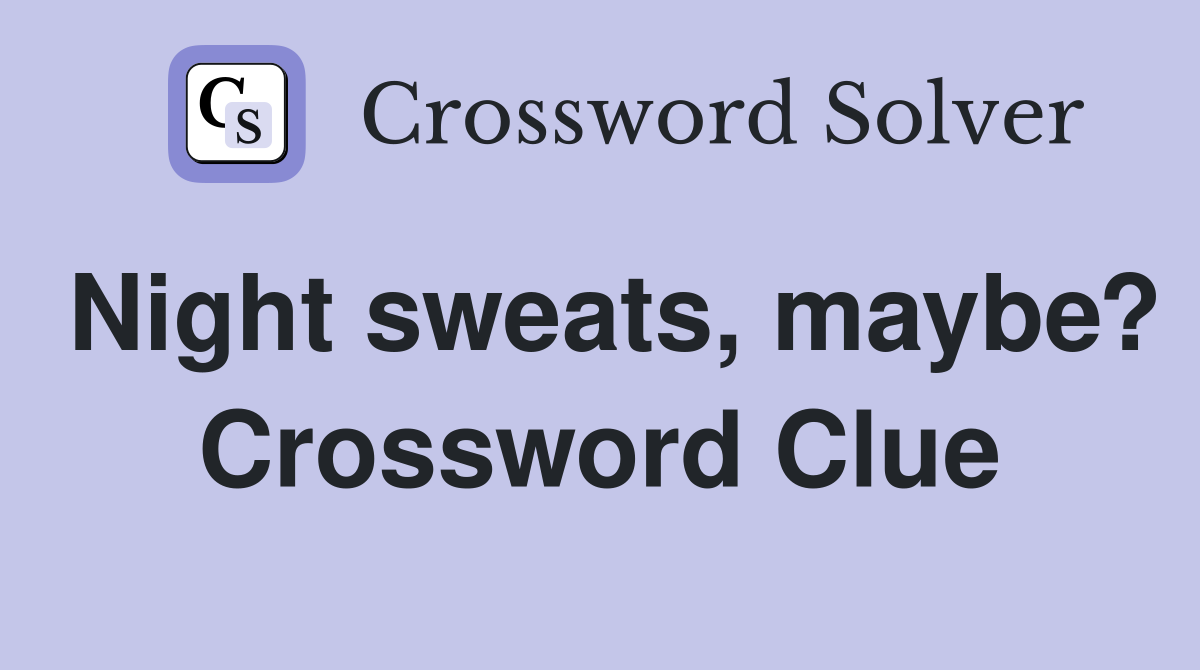 Night sweats, maybe? Crossword Clue