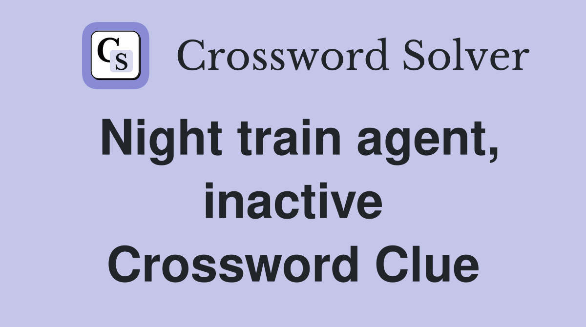 Night train agent, inactive Crossword Clue