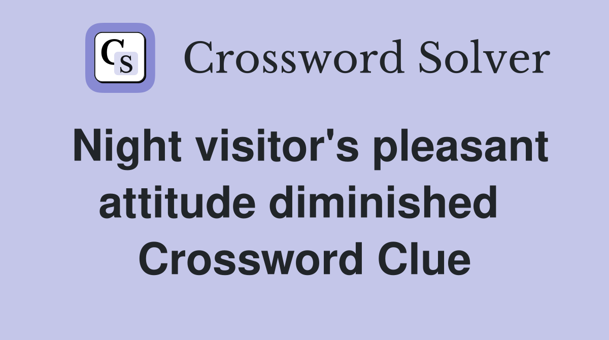 Night visitor's pleasant attitude diminished  Crossword Clue