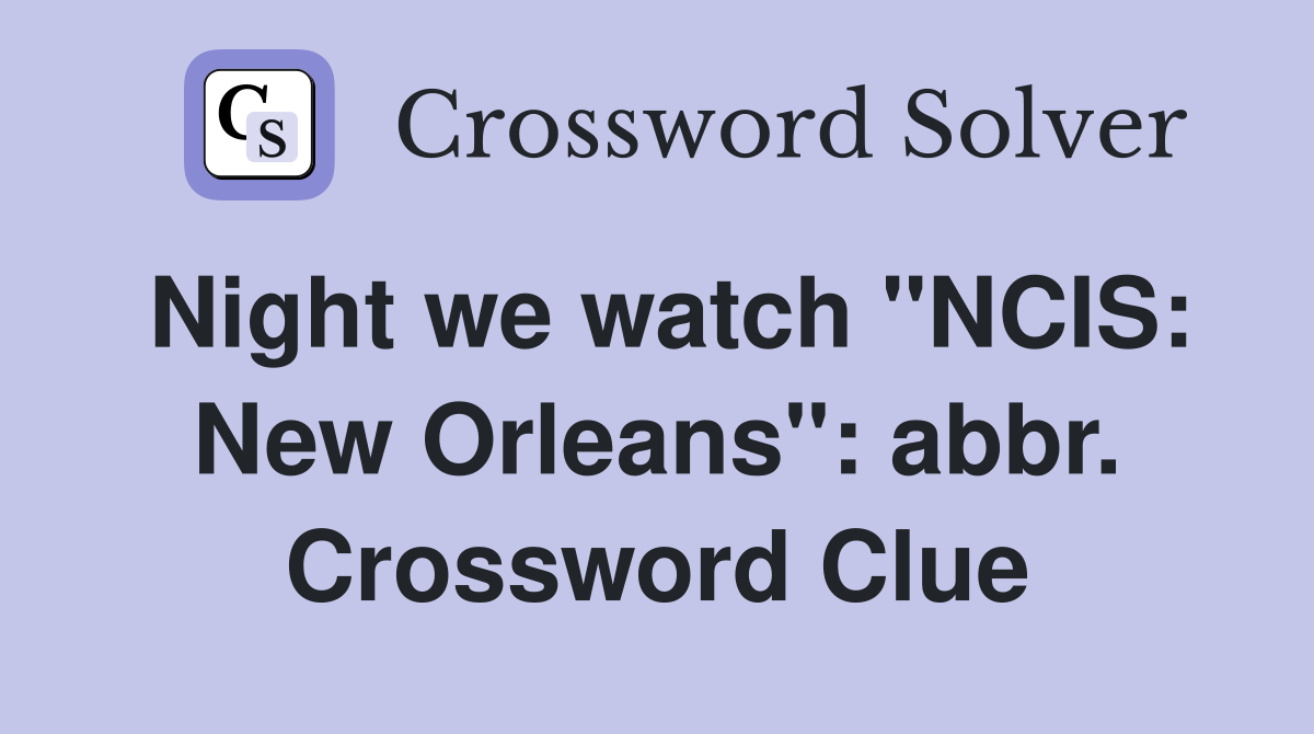 Night we watch "NCIS: New Orleans": abbr. Crossword Clue